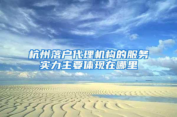 杭州落户代理机构的服务实力主要体现在哪里