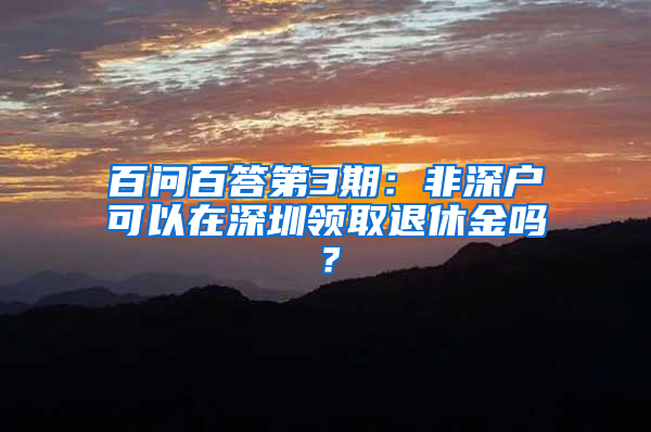 百问百答第3期：非深户可以在深圳领取退休金吗？