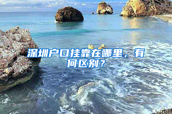 深圳户口挂靠在哪里，有何区别？