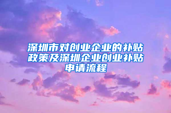 深圳市对创业企业的补贴政策及深圳企业创业补贴申请流程