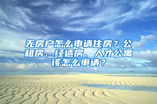 无房户怎么申请住房？公租房、经适房、人才公寓该怎么申请？