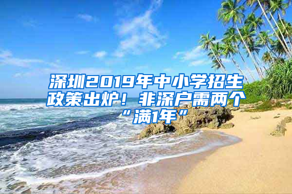 深圳2019年中小学招生政策出炉！非深户需两个“满1年”