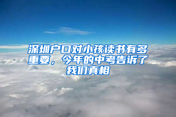 深圳户口对小孩读书有多重要，今年的中考告诉了我们真相