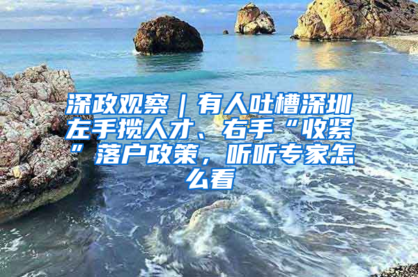 深政观察｜有人吐槽深圳左手揽人才、右手“收紧”落户政策，听听专家怎么看