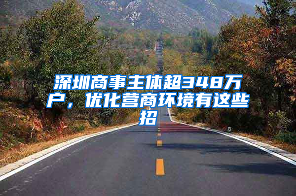 深圳商事主体超348万户，优化营商环境有这些招