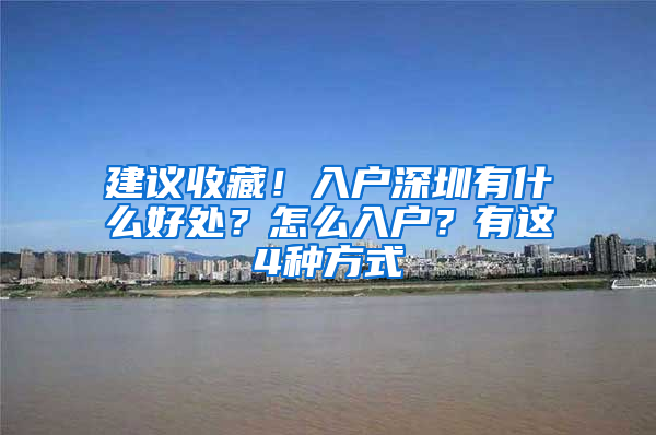 建议收藏！入户深圳有什么好处？怎么入户？有这4种方式