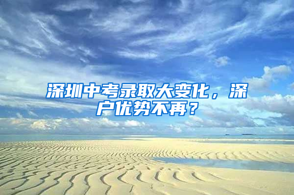 深圳中考录取大变化，深户优势不再？