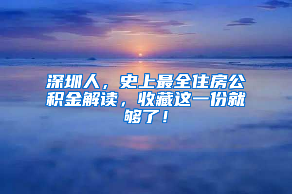 深圳人，史上最全住房公积金解读，收藏这一份就够了！