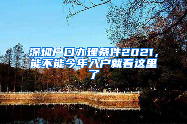 深圳户口办理条件2021，能不能今年入户就看这里了