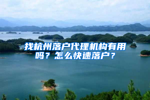 找杭州落户代理机构有用吗？怎么快速落户？