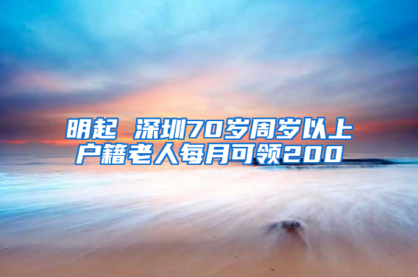 明起 深圳70岁周岁以上户籍老人每月可领200