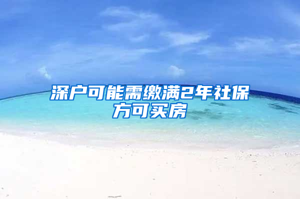 深户可能需缴满2年社保方可买房