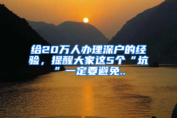 给20万人办理深户的经验，提醒大家这5个“坑”一定要避免..