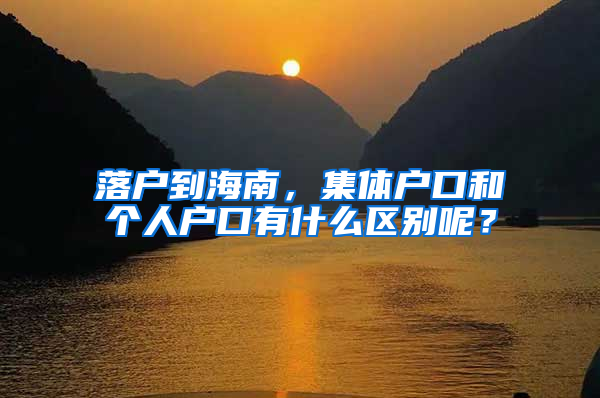 落户到海南，集体户口和个人户口有什么区别呢？