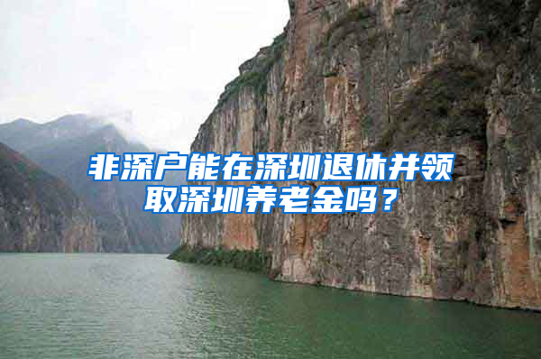 非深户能在深圳退休并领取深圳养老金吗？