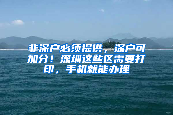 非深户必须提供，深户可加分！深圳这些区需要打印，手机就能办理