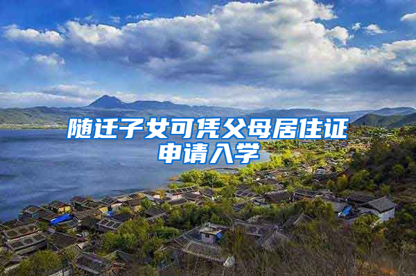 随迁子女可凭父母居住证申请入学