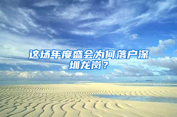 这场年度盛会为何落户深圳龙岗？