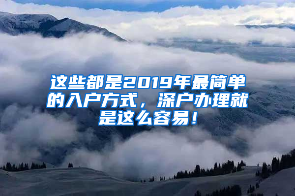 这些都是2019年最简单的入户方式，深户办理就是这么容易！