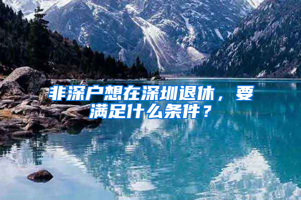 非深户想在深圳退休，要满足什么条件？