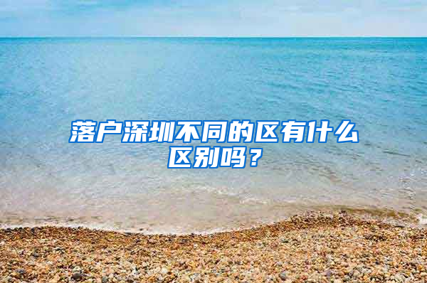 落户深圳不同的区有什么区别吗？