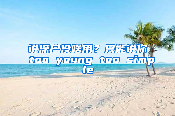 说深户没啥用？只能说你too young too simple