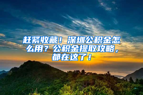 赶紧收藏！深圳公积金怎么用？公积金提取攻略，都在这了！