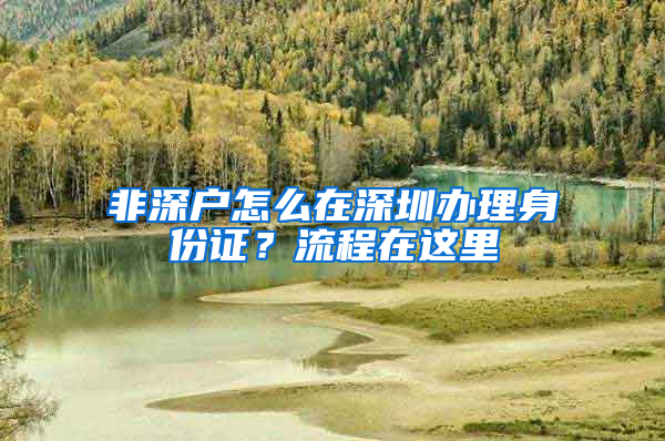 非深户怎么在深圳办理身份证？流程在这里