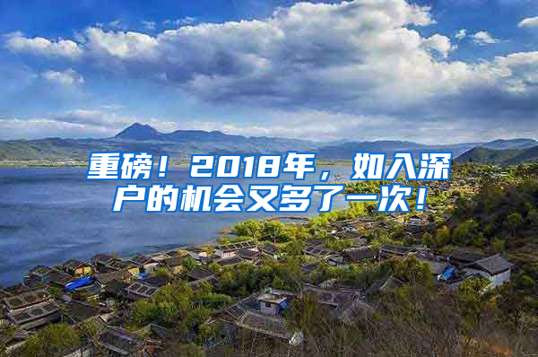 重磅！2018年，如入深户的机会又多了一次！