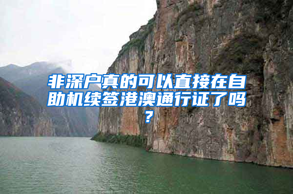 非深户真的可以直接在自助机续签港澳通行证了吗？