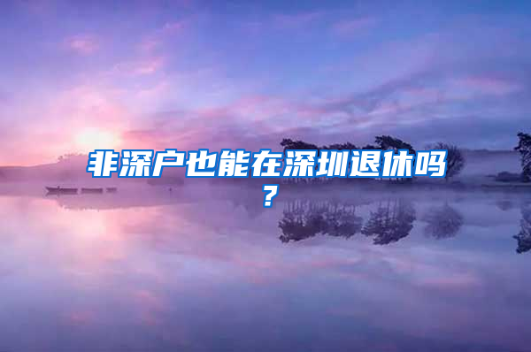 非深户也能在深圳退休吗？