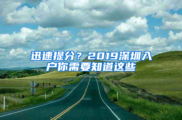 迅速提分？2019深圳入户你需要知道这些