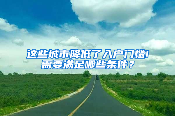 这些城市降低了入户门槛!需要满足哪些条件？