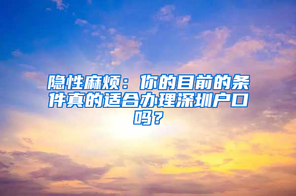 隐性麻烦：你的目前的条件真的适合办理深圳户口吗？