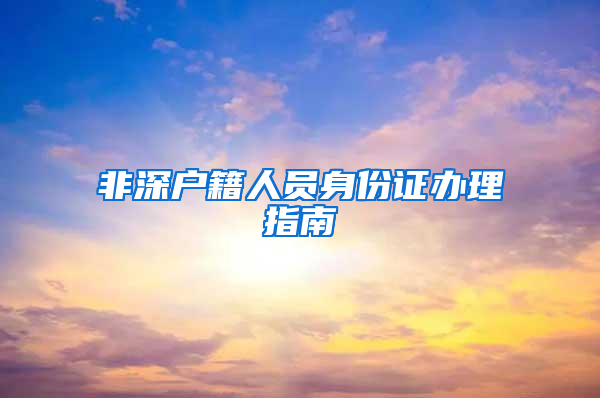 非深户籍人员身份证办理指南