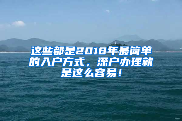 这些都是2018年最简单的入户方式，深户办理就是这么容易！