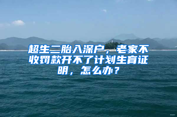 超生二胎入深户，老家不收罚款开不了计划生育证明，怎么办？