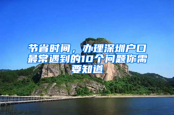 节省时间，办理深圳户口最常遇到的10个问题你需要知道