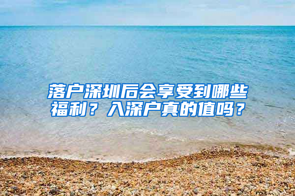 落户深圳后会享受到哪些福利？入深户真的值吗？