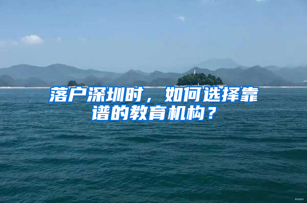 落户深圳时，如何选择靠谱的教育机构？