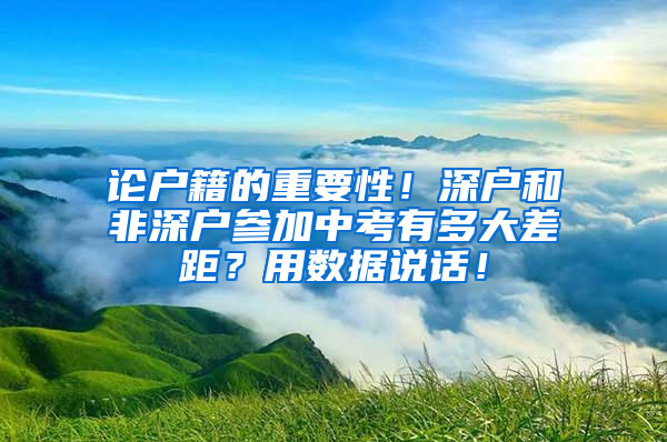 论户籍的重要性！深户和非深户参加中考有多大差距？用数据说话！