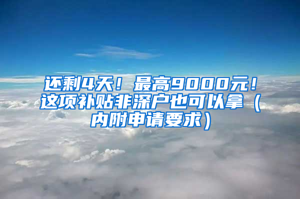 还剩4天！最高9000元！这项补贴非深户也可以拿（内附申请要求）