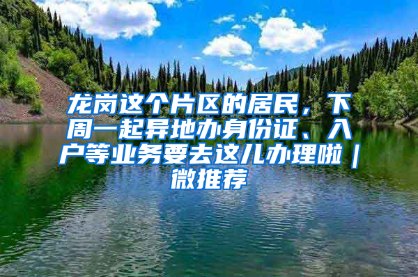 龙岗这个片区的居民，下周一起异地办身份证、入户等业务要去这儿办理啦｜微推荐