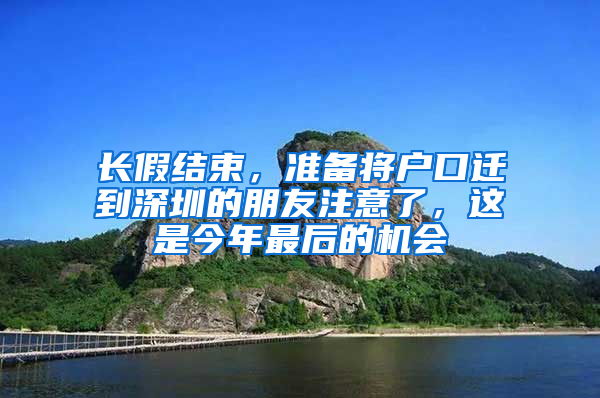 长假结束，准备将户口迁到深圳的朋友注意了，这是今年最后的机会