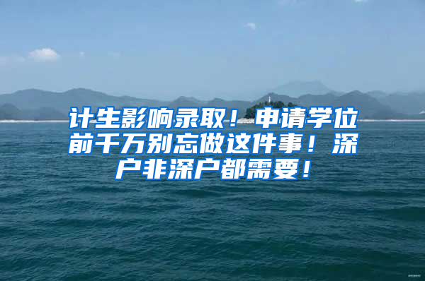 计生影响录取！申请学位前千万别忘做这件事！深户非深户都需要！