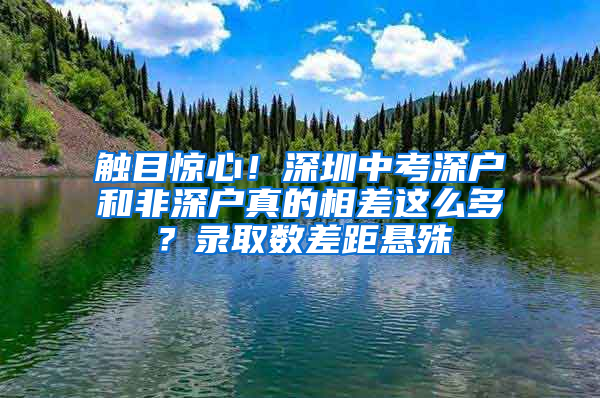 触目惊心！深圳中考深户和非深户真的相差这么多？录取数差距悬殊