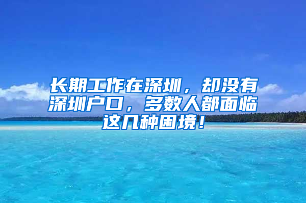 长期工作在深圳，却没有深圳户口，多数人都面临这几种困境！