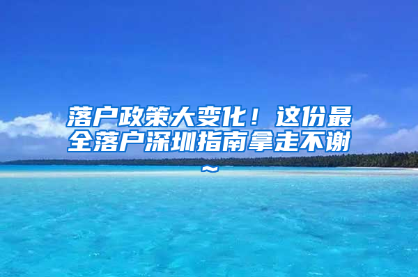 落户政策大变化！这份最全落户深圳指南拿走不谢~