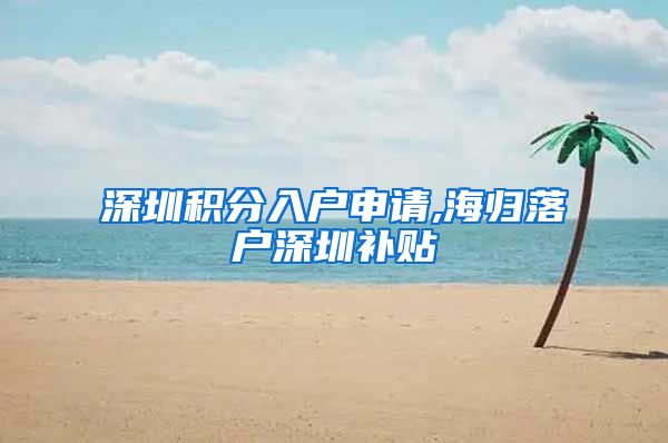 深圳积分入户申请,海归落户深圳补贴