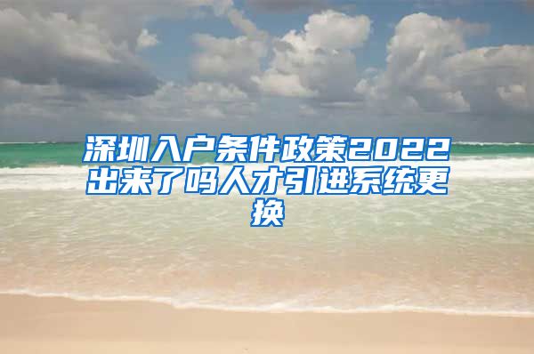 深圳入户条件政策2022出来了吗人才引进系统更换